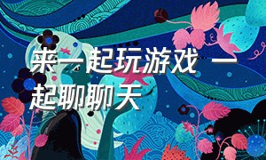 来一起玩游戏 一起聊聊天