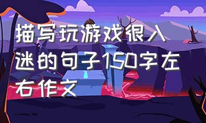 描写玩游戏很入迷的句子150字左右作文