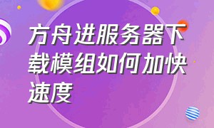 方舟进服务器下载模组如何加快速度