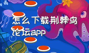 怎么下载荆棘鸟论坛app