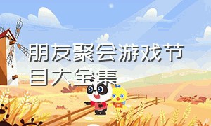 朋友聚会游戏节目大全集