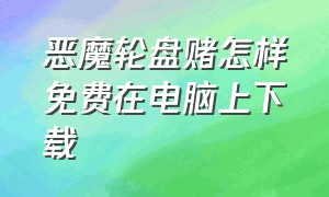 恶魔轮盘赌怎样免费在电脑上下载