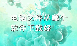 电脑文件从哪个软件下载好