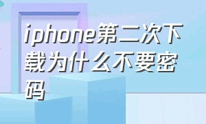 iphone第二次下载为什么不要密码