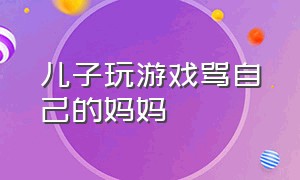 儿子玩游戏骂自己的妈妈