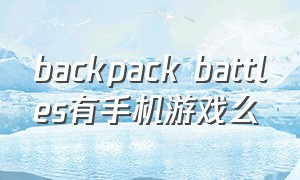 backpack battles有手机游戏么