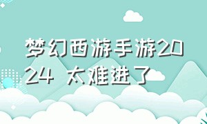 梦幻西游手游2024 太难进了