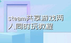 steam共享游戏两人同时玩教程