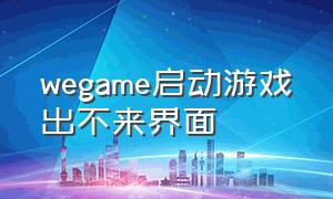 wegame启动游戏出不来界面