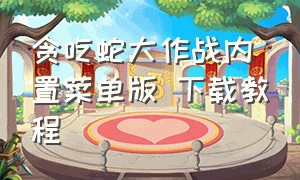 贪吃蛇大作战内置菜单版 下载教程