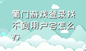 蜀门游戏登录找不到用户名怎么办