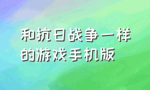 和抗日战争一样的游戏手机版