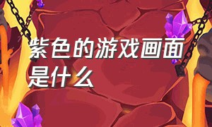 紫色的游戏画面是什么