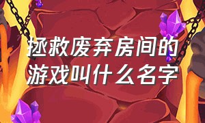 拯救废弃房间的游戏叫什么名字