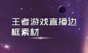 王者游戏直播边框素材