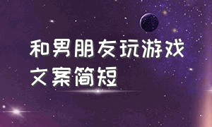 和男朋友玩游戏文案简短