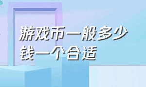 游戏币一般多少钱一个合适