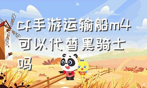 cf手游运输船m4可以代替黑骑士吗