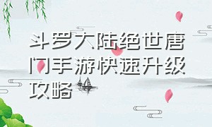 斗罗大陆绝世唐门手游快速升级攻略