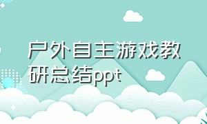 户外自主游戏教研总结ppt