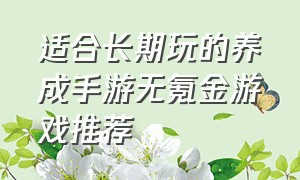 适合长期玩的养成手游无氪金游戏推荐