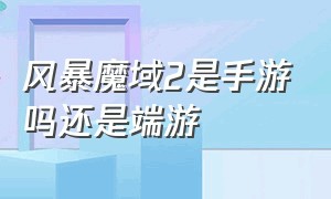 风暴魔域2是手游吗还是端游