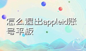 怎么退出appleid账号平板