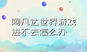 阿凡达世界游戏进不去怎么办