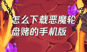 怎么下载恶魔轮盘赌的手机版