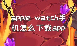 apple watch手机怎么下载app