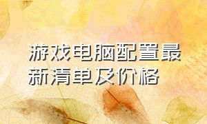 游戏电脑配置最新清单及价格