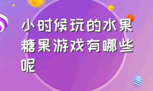 小时候玩的水果糖果游戏有哪些呢