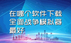 在哪个软件下载全面战争模拟器最好