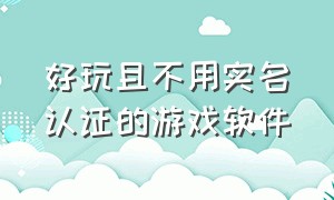 好玩且不用实名认证的游戏软件