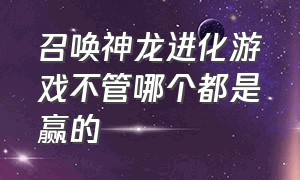 召唤神龙进化游戏不管哪个都是赢的