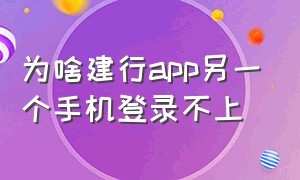 为啥建行app另一个手机登录不上