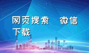 网页搜索_微信下载