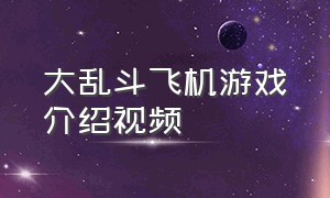 大乱斗飞机游戏介绍视频