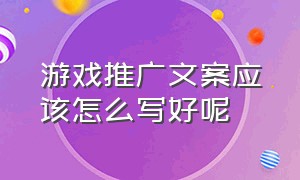 游戏推广文案应该怎么写好呢