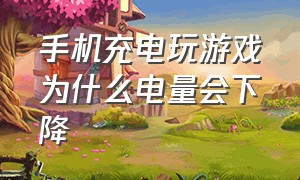 手机充电玩游戏为什么电量会下降