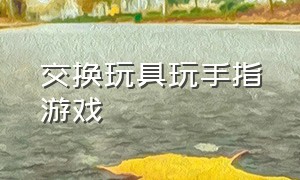 交换玩具玩手指游戏