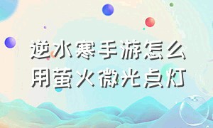 逆水寒手游怎么用萤火微光点灯