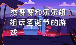 杰哥哥和乐乐姐姐玩圣诞节的游戏