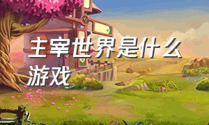 主宰世界是什么游戏