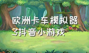 欧洲卡车模拟器3抖音小游戏