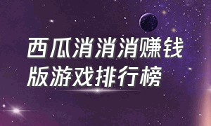 西瓜消消消赚钱版游戏排行榜