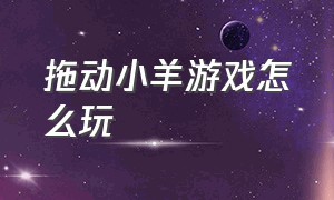 拖动小羊游戏怎么玩