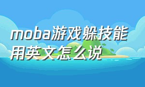 moba游戏躲技能用英文怎么说