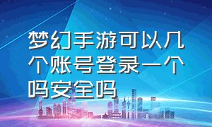 梦幻手游可以几个账号登录一个吗安全吗