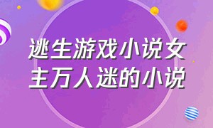 逃生游戏小说女主万人迷的小说